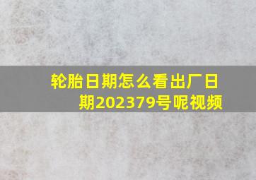 轮胎日期怎么看出厂日期202379号呢视频