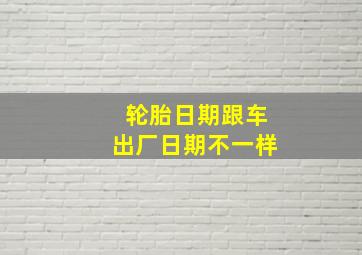 轮胎日期跟车出厂日期不一样