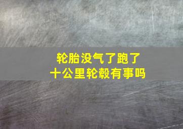 轮胎没气了跑了十公里轮毂有事吗