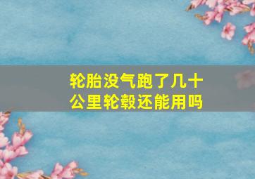 轮胎没气跑了几十公里轮毂还能用吗