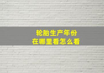 轮胎生产年份在哪里看怎么看