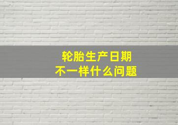 轮胎生产日期不一样什么问题