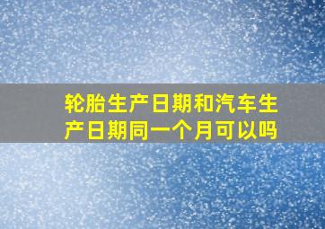 轮胎生产日期和汽车生产日期同一个月可以吗