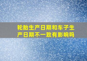 轮胎生产日期和车子生产日期不一致有影响吗