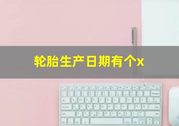 轮胎生产日期有个x