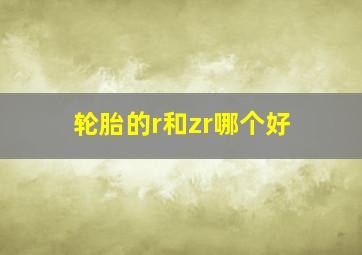 轮胎的r和zr哪个好