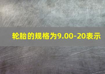 轮胎的规格为9.00-20表示