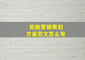 轮胎营销策划方案范文怎么写