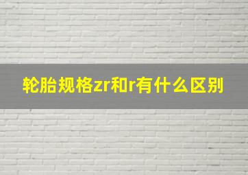 轮胎规格zr和r有什么区别