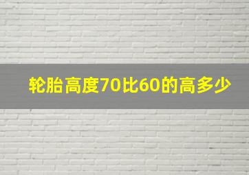 轮胎高度70比60的高多少