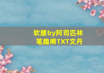 软腰by阿司匹林笔趣阁TXT文丹