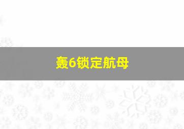 轰6锁定航母