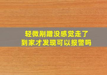 轻微剐蹭没感觉走了到家才发现可以报警吗