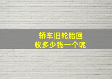 轿车旧轮胎回收多少钱一个呢