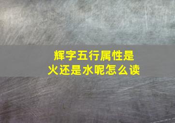 辉字五行属性是火还是水呢怎么读