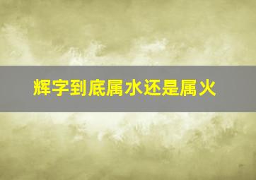 辉字到底属水还是属火