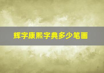 辉字康熙字典多少笔画