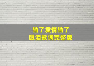 输了爱情输了眼泪歌词完整版