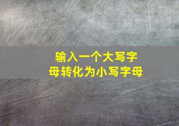 输入一个大写字母转化为小写字母