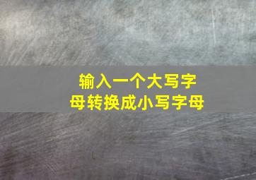 输入一个大写字母转换成小写字母