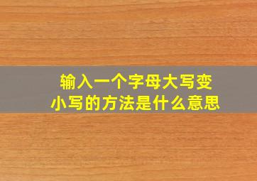 输入一个字母大写变小写的方法是什么意思