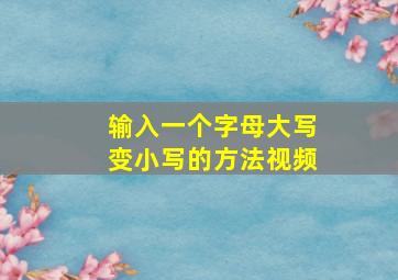 输入一个字母大写变小写的方法视频