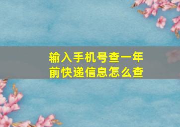 输入手机号查一年前快递信息怎么查