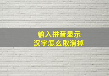 输入拼音显示汉字怎么取消掉