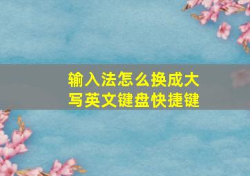 输入法怎么换成大写英文键盘快捷键