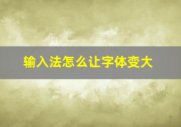 输入法怎么让字体变大