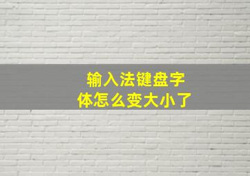 输入法键盘字体怎么变大小了