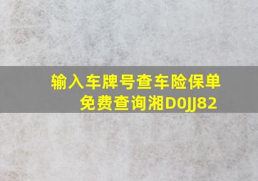 输入车牌号查车险保单免费查询湘D0JJ82