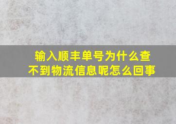 输入顺丰单号为什么查不到物流信息呢怎么回事