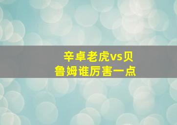 辛卓老虎vs贝鲁姆谁厉害一点