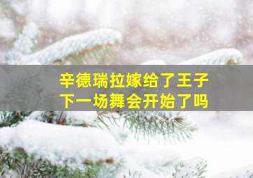 辛德瑞拉嫁给了王子下一场舞会开始了吗