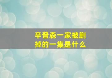 辛普森一家被删掉的一集是什么