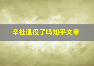 辛杜退役了吗知乎文章