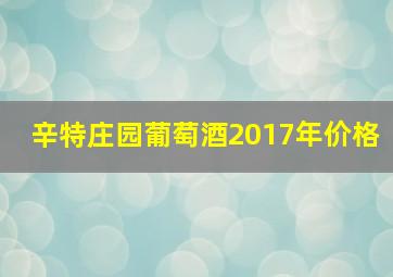 辛特庄园葡萄酒2017年价格