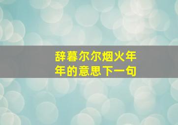 辞暮尔尔烟火年年的意思下一句