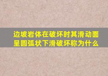 边坡岩体在破坏时其滑动面呈圆弧状下滑破坏称为什么