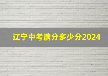 辽宁中考满分多少分2024