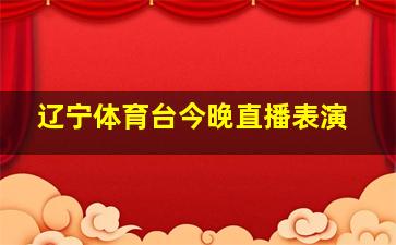 辽宁体育台今晚直播表演