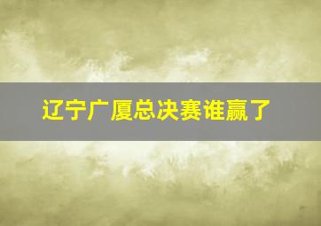 辽宁广厦总决赛谁赢了