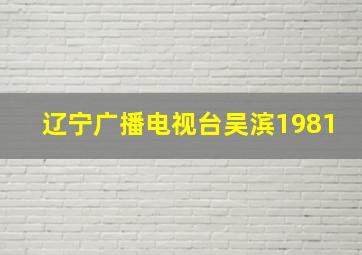 辽宁广播电视台吴滨1981