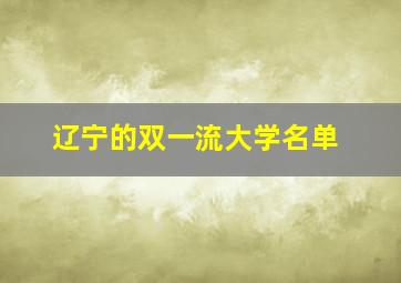 辽宁的双一流大学名单