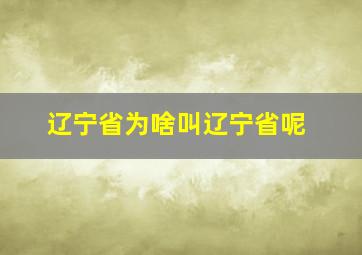 辽宁省为啥叫辽宁省呢