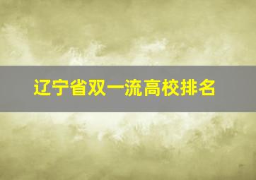 辽宁省双一流高校排名