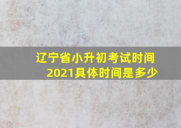 辽宁省小升初考试时间2021具体时间是多少