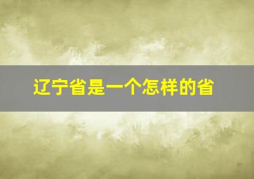 辽宁省是一个怎样的省