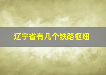 辽宁省有几个铁路枢纽